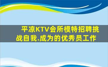 平凉KTV会所模特招聘挑战自我.成为的优秀员工作